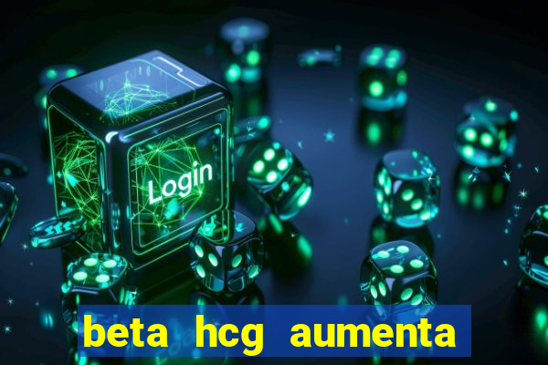 beta hcg aumenta quanto por dia